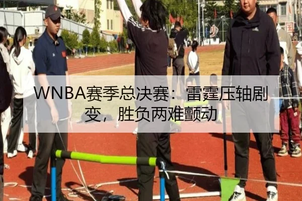 WNBA赛季总决赛：雷霆压轴剧变，胜负两难颤动