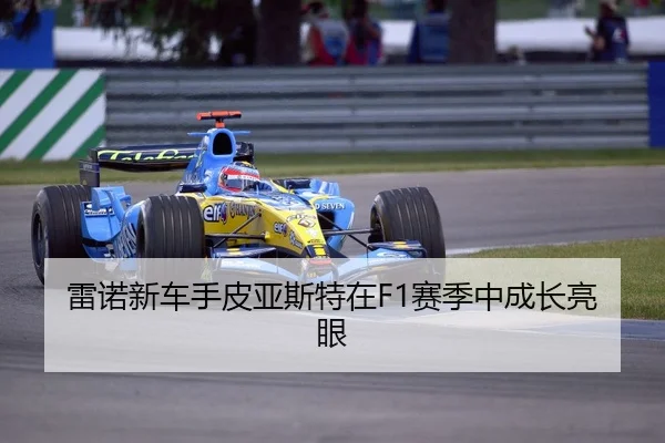 雷诺新车手皮亚斯特在F1赛季中成长亮眼